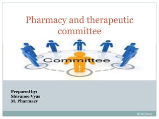 P R E P A R E D B Y :
S H I V A N E E V Y A S
M . P H A R M A C Y
Pharmacy and therapeutic
committee
8/26/2019
1
Prepared by:
Shivanee Vyas
M. Pharmacy
 