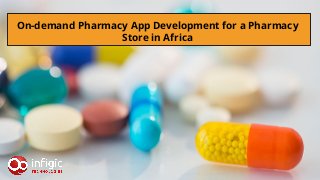 On-demand Pharmacy App Development for a Pharmacy
Store in Africa
 