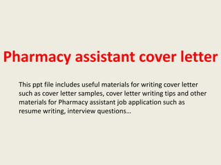 Pharmacy assistant cover letter
This ppt file includes useful materials for writing cover letter
such as cover letter samples, cover letter writing tips and other
materials for Pharmacy assistant job application such as
resume writing, interview questions…

 