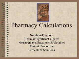 Pharmacy Calculations Numbers/Fractions Decimal/Significant Figures Measurements/Equations & Variables Ratio & Proportion Percents & Solutions 
