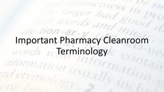 Important Pharmacy Cleanroom
Terminology
 