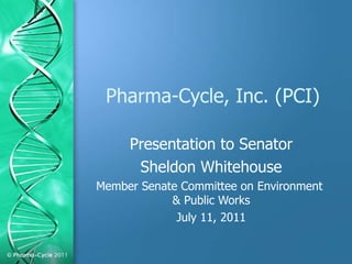 Pharma-Cycle, Inc. (PCI) Presentation to Senator  Sheldon Whitehouse Member Senate Committee on Environment  & Public Works July 11, 2011 