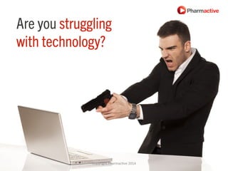 Are you struggling
with technology?
Copyright	
  Pharmac/ve	
  2014	
  
 