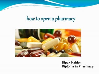 how to open a pharmacy
Dipak Halder
Diploma in Pharmacy
 