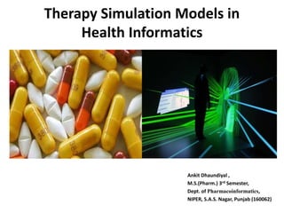 Therapy Simulation Models in
Health Informatics
Ankit Dhaundiyal ,
M.S.(Pharm.) 3rd Semester,
Dept. of Pharmacoinformatics,
NIPER, S.A.S. Nagar, Punjab (160062)
 