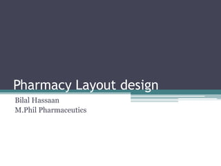 Pharmacy Layout design
Bilal Hassaan
M.Phil Pharmaceutics
 