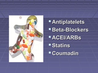  AntiplateletsAntiplatelets
 Beta-BlockersBeta-Blockers
 ACEI/ARBsACEI/ARBs
 StatinsStatins
 CoumadinCoumadin
 