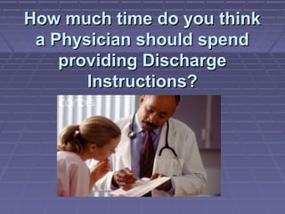 How much time do you thinkHow much time do you think
a Physician should spenda Physician should spend
providing Dischargeproviding Discharge
Instructions?Instructions?
 