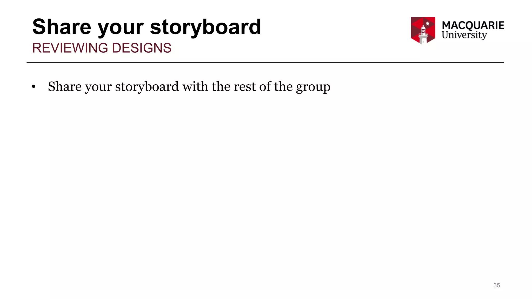 Share your storyboard
35
REVIEWING DESIGNS
• Share your storyboard with the rest of the group
 