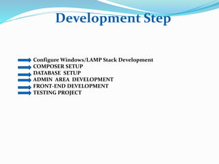 Development Step
Configure Windows/LAMP Stack Development
COMPOSER SETUP
DATABASE SETUP
ADMIN AREA DEVELOPMENT
FRONT-END DEVELOPMENT
TESTING PROJECT
 