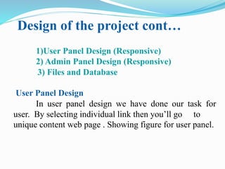 Design of the project cont…
1)User Panel Design (Responsive)
2) Admin Panel Design (Responsive)
3) Files and Database
User Panel Design
In user panel design we have done our task for
user. By selecting individual link then you’ll go to
unique content web page . Showing figure for user panel.
 