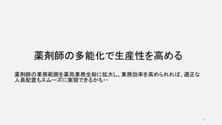 薬剤師の多能化で生産性を高める
薬剤師の業務範囲を薬局業務全般に拡大し、業務効率を高められれば、適正な
人員配置もスムーズに実現できるかも・・
11
 