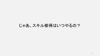 じゃあ、スキル修得はいつやるの？
29
 