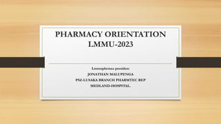 PHARMACY ORIENTATION
LMMU-2023
Lmmuphrmsa president
JONATHAN MALUPENGA
PSZ-LUSAKA BRANCH PHARMTEC REP
MEDLAND-HOSPITAL.
 