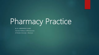 Pharmacy Practice
By Dr. ABDRHMAN GAMIL
Associate Professor of Pharmaceutics
Al-Neelain University - Khartoum
 