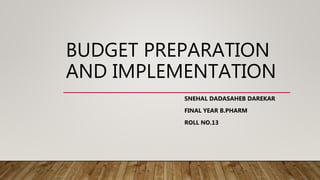BUDGET PREPARATION
AND IMPLEMENTATION
SNEHAL DADASAHEB DAREKAR
FINAL YEAR B.PHARM
ROLL NO.13
 