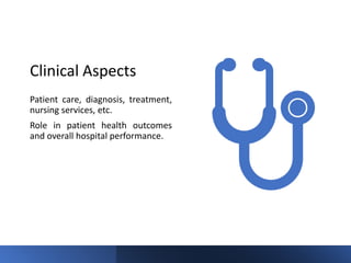 Clinical Aspects
Patient care, diagnosis, treatment,
nursing services, etc.
Role in patient health outcomes
and overall hospital performance.
 