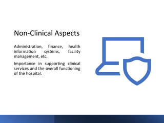 Non-Clinical Aspects
Administration, finance, health
information systems, facility
management, etc.
Importance in supporting clinical
services and the overall functioning
of the hospital.
 