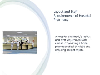 Layout and Staff
Requirements of Hospital
Pharmacy
A hospital pharmacy's layout
and staff requirements are
crucial in providing efficient
pharmaceutical services and
ensuring patient safety.
 