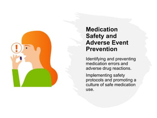 Medication
Safety and
Adverse Event
Prevention
Identifying and preventing
medication errors and
adverse drug reactions.
Implementing safety
protocols and promoting a
culture of safe medication
use.
 