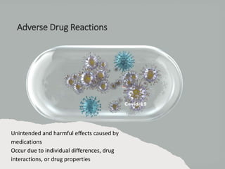 Adverse Drug Reactions
Unintended and harmful effects caused by
medications
Occur due to individual differences, drug
interactions, or drug properties
 