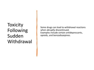 Toxicity
Following
Sudden
Withdrawal
Some drugs can lead to withdrawal reactions
when abruptly discontinued.
Examples include certain antidepressants,
opioids, and benzodiazepines.
 