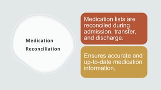 Medication
Reconciliation
Medication lists are
reconciled during
admission, transfer,
and discharge.
Ensures accurate and
up-to-date medication
information.
 