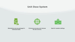 Unit Dose System
Medications are pre-packaged in
individual doses.
Enhances accuracy and reduces
the risk of errors.
Ideal for inpatient settings.
 