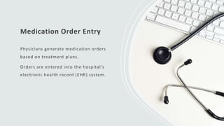 Medication Order Entry
Physicians generate medication orders
based on treatment plans.
Orders are entered into the hospital's
electronic health record (EHR) system.
 
