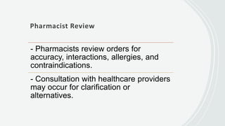 Pharmacist Review
- Pharmacists review orders for
accuracy, interactions, allergies, and
contraindications.
- Consultation with healthcare providers
may occur for clarification or
alternatives.
 