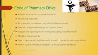 Code of Pharmacy Ethics
 Patient Care is the first concern of Pharmacists
 Honest and Trustworthy
 Be responsible for colleagues and other health professionals
 Upgrade professional knowledge and be competence
 Respects and supports patient’s individuality, dignity and confidentiality
 Maintains Patients records
 Does not engage with illegal or unethical conduct that will discredit the profession
 Rent or lease of Pharmacy Registration Certificate is strictly prohibited
Dr. Nirali Modha, M. Pharm, PhD
7
 