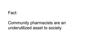 Fact:
Community pharmacists are an
underutilized asset to society
 