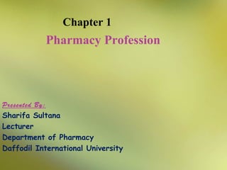 Chapter 1

Pharmacy Profession

Presented By:
Sharifa Sultana
Lecturer
Department of Pharmacy
Daffodil International University

 