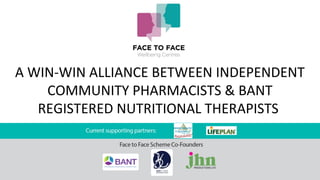A WIN-WIN ALLIANCE BETWEEN INDEPENDENT 
COMMUNITY PHARMACISTS & BANT 
REGISTERED NUTRITIONAL THERAPISTS 
 