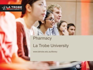 Pharmacy
La Trobe University
www.latrobe.edu.au/library
 