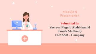 Module 2
Presentation
Submitted by
Shereen Naguib Abdel-hamid
Samah Madbouly
El-NASR – Company
 