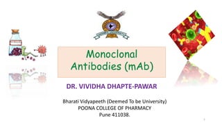 Monoclonal
Antibodies (mAb)
Bharati Vidyapeeth (Deemed To be University)
POONA COLLEGE OF PHARMACY
Pune 411038.
DR. VIVIDHA DHAPTE-PAWAR
1
 
