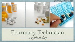 ipharmacytechnician.com




Pharmacy Technician
      A typical day.
 