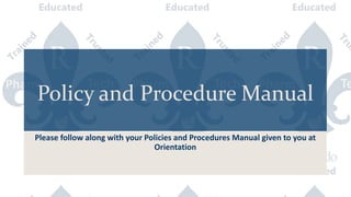 Policy and Procedure Manual
Please follow along with your Policies and Procedures Manual given to you at
Orientation
 