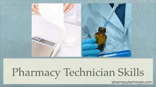 Pharmacy Technician Skills
                   ipharmacytechnician.com
 