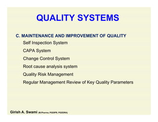 QUALITY SYSTEMS
C. MAINTENANCE AND IMPROVEMENT OF QUALITY
Self Inspection System
CAPA System
Change Control System
Root cause analysis systemy y
Quality Risk Management
Regular Management Review of Key Quality Parametersg g y y
Girish A. Swami (M.Pharma, PGDIPR, PGDDRA)
 