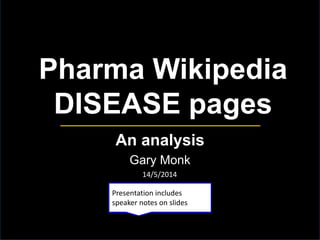 Pharma Wikipedia
DISEASE pages
An analysis
Gary Monk
Presentation includes
speaker notes on slides
14/5/2014
 