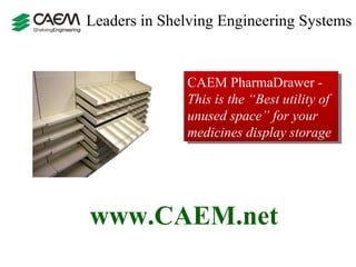 Leaders in Shelving Engineering Systems  CAEM  PharmaDrawer  -  This is the “Best utility of unused space” for your medicines display storage www.CAEM.net 