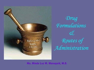 Drug
Formulations
&
Routes of
Administration
Ma. Minda Luz M. Manuguid, M.D.
 