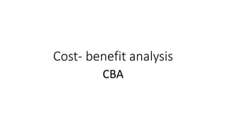 Cost- benefit analysis
CBA
 