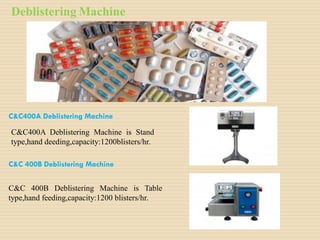 Deblistering Machine
C&C400A Deblistering Machine
C&C400A Deblistering Machine is Stand
type,hand deeding,capacity:1200blisters/hr.
C&C 400B Deblistering Machine
C&C 400B Deblistering Machine is Table
type,hand feeding,capacity:1200 blisters/hr.
 
