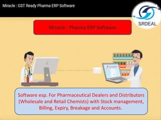 Miracle : Pharma ERP Software
Software esp. For Pharmaceutical Dealers and Distributors
(Wholesale and Retail Chemists) with Stock management,
Billing, Expiry, Breakage and Accounts.
 