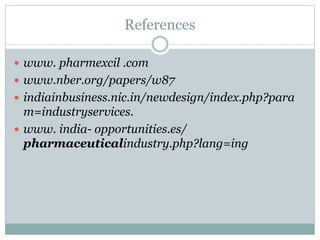 References
 www. pharmexcil .com
 www.nber.org/papers/w87
 indiainbusiness.nic.in/newdesign/index.php?para
m=industryservices.
 www. india- opportunities.es/
pharmaceuticalindustry.php?lang=ing
 