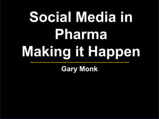 Social Media in
Pharma
Making it Happen
Gary Monk

 