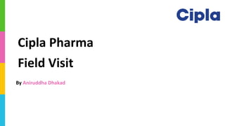 By Aniruddha Dhakad
Cipla Pharma
Field Visit
 